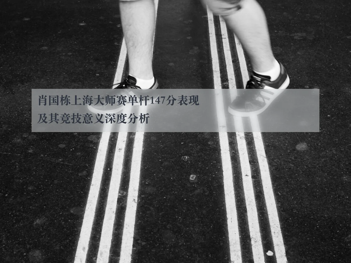 肖国栋上海大师赛单杆147分表现及其竞技意义深度分析